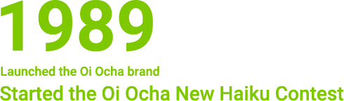 1989 Launched the Oi Ocha brand. - Started the Oi Ocha New Haiku Contest.